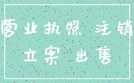 营业执照 注销_立案 出售