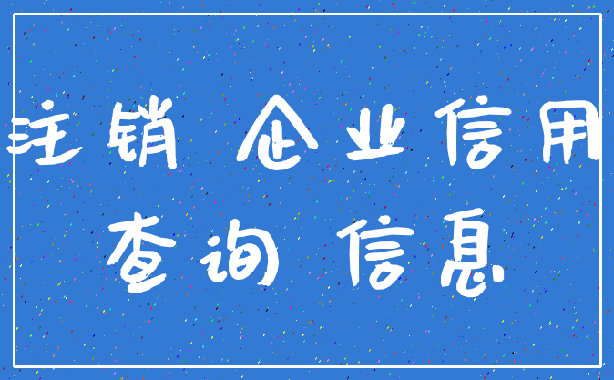 注销 企业信用_查询 信息