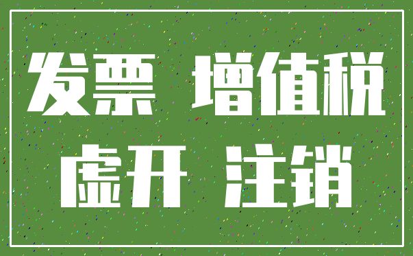 发票 增值税_虚开 注销