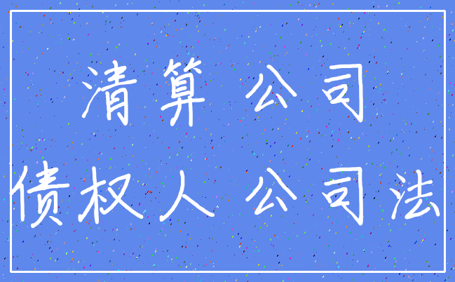 清算 公司_债权人 公司法