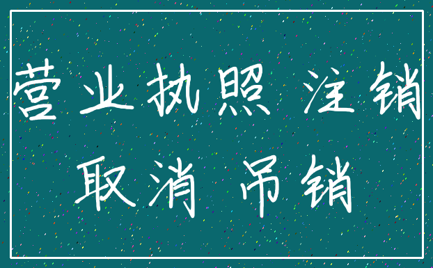 营业执照 注销_取消 吊销