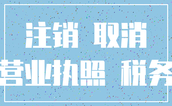 注销 取消_营业执照 税务