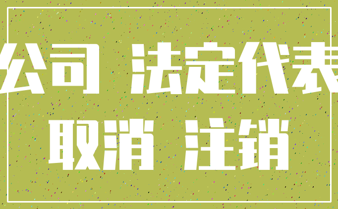 公司 法定代表_取消 注销