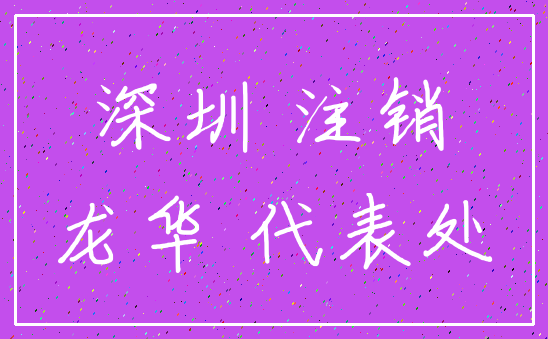 深圳 注销_龙华 代表处