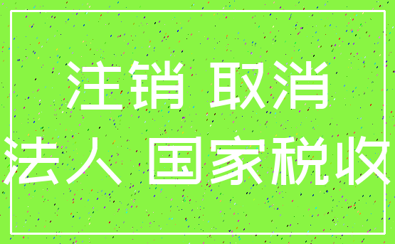 注销 取消_法人 国家税收