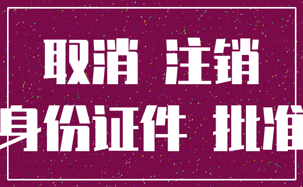 取消 注销_身份证件 批准