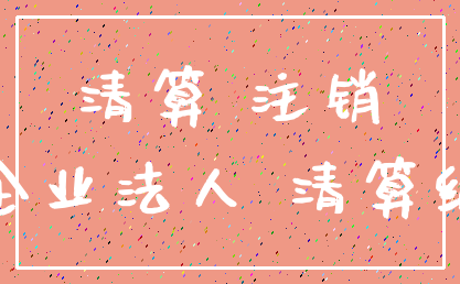 清算 注销_企业法人 清算组