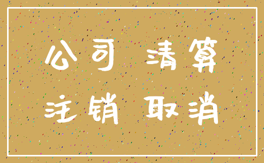 公司 清算_注销 取消