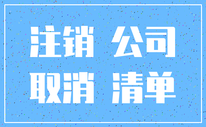 注销 公司_取消 清单