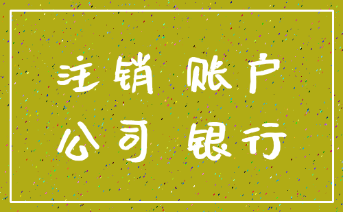 注销 账户_公司 银行
