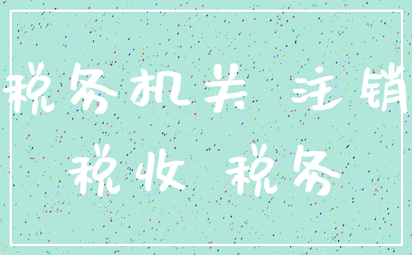 税务机关 注销_税收 税务