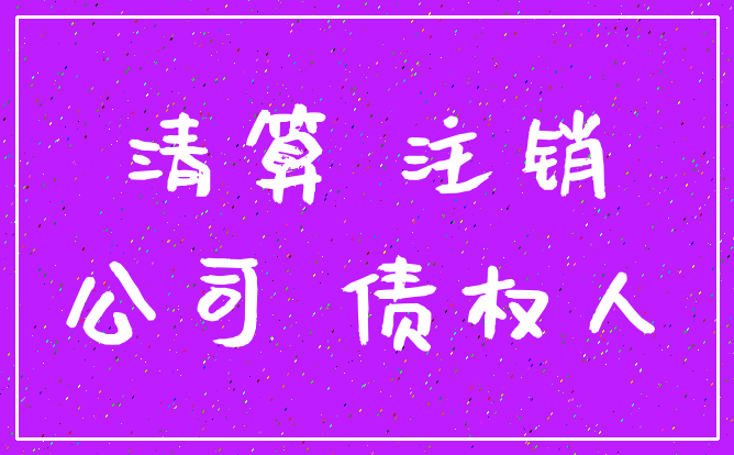 清算 注销_公司 债权人