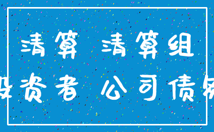 清算 清算组_投资者 公司债务