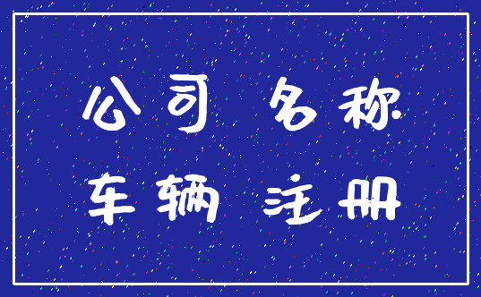 公司 名称_车辆 注册