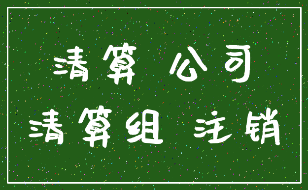 清算 公司_清算组 注销