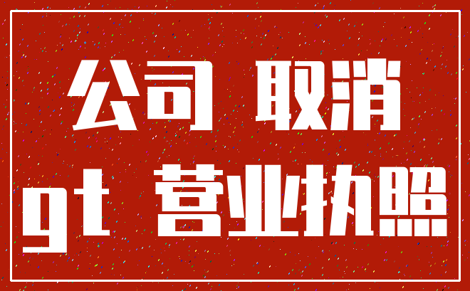 公司 取消_gt 营业执照