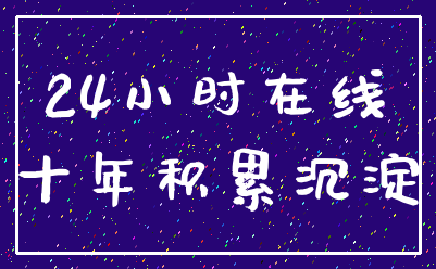 24小时在线_十年积累沉淀