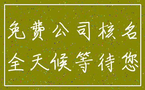 免费公司核名_全天候等待您