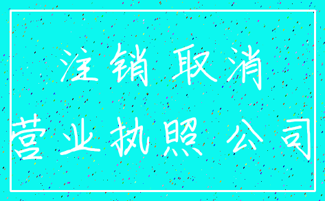 注销 取消_营业执照 公司