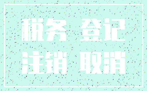 税务 登记_注销 取消
