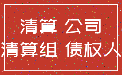 清算 公司_清算组 债权人