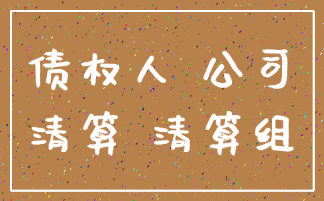 债权人 公司_清算 清算组
