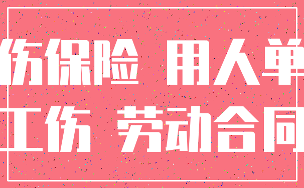 工伤保险 用人单位_工伤 劳动合同