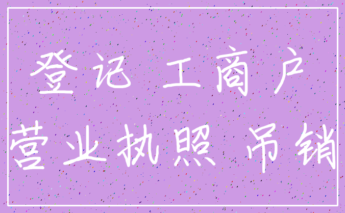 登记 工商户_营业执照 吊销