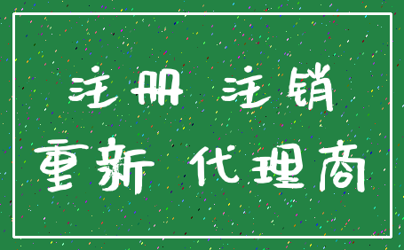 注册 注销_重新 代理商