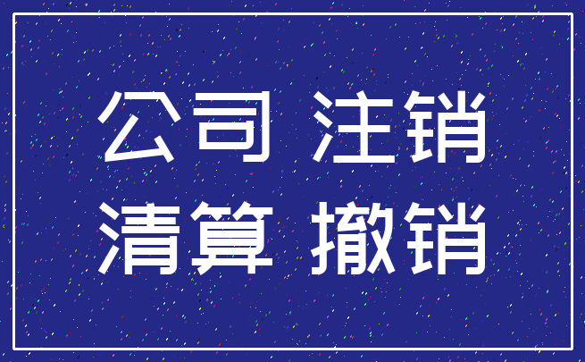 公司 注销_清算 撤销