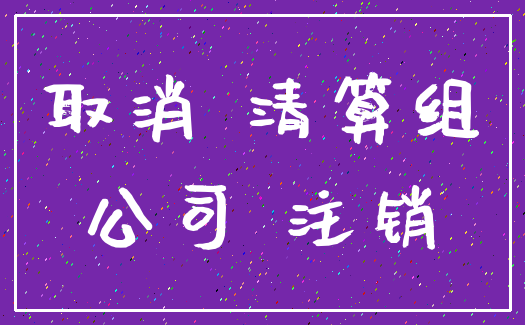 取消 清算组_公司 注销