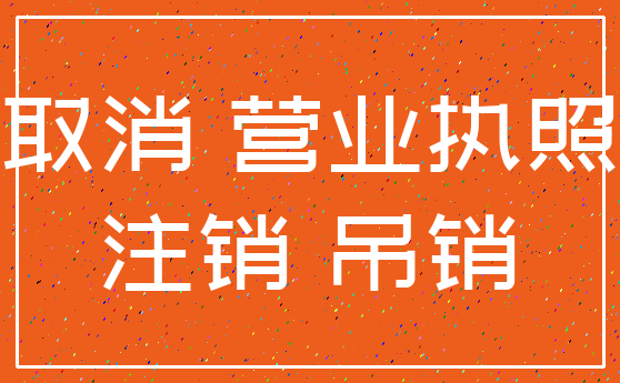 取消 营业执照_注销 吊销