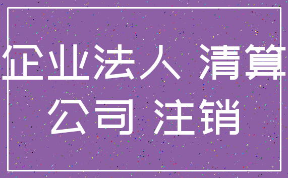企业法人 清算_公司 注销