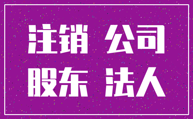 注销 公司_股东 法人