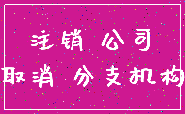 注销 公司_取消 分支机构