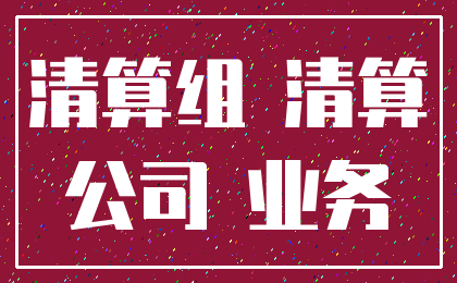 清算组 清算_公司 业务