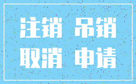 注销 吊销_取消 申请