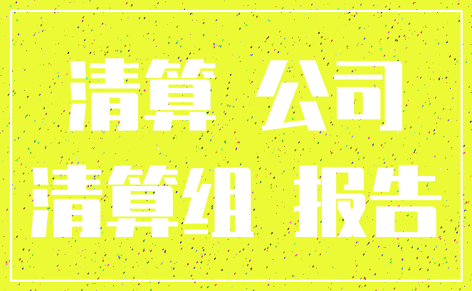 清算 公司_清算组 报告
