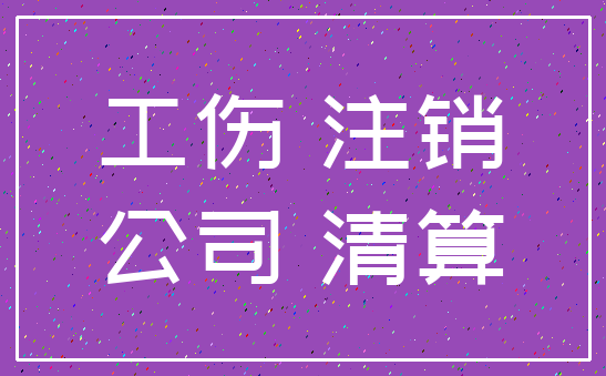 工伤 注销_公司 清算