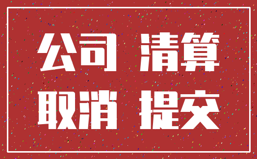 公司 清算_取消 提交