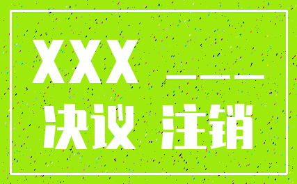 XXX ____决议 注销