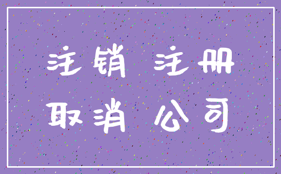 注销 注册_取消 公司