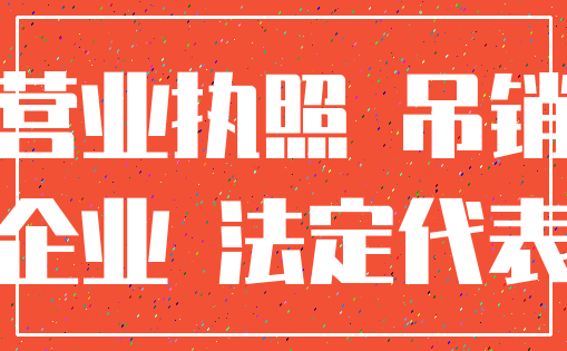 营业执照 吊销_企业 法定代表