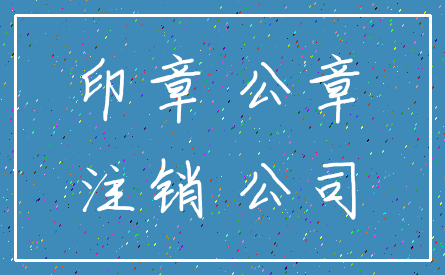 印章 公章_注销 公司