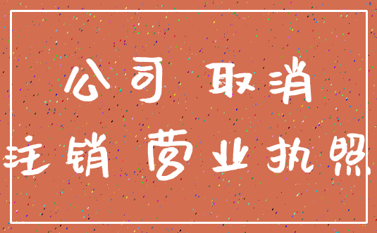 公司 取消_注销 营业执照