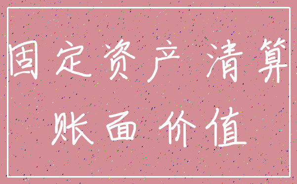 固定资产 清算_账面 价值