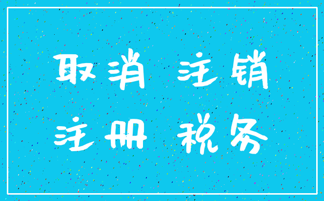 取消 注销_注册 税务
