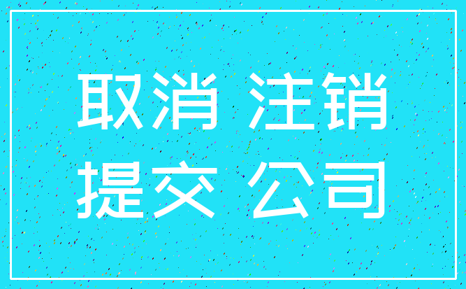 取消 注销_提交 公司