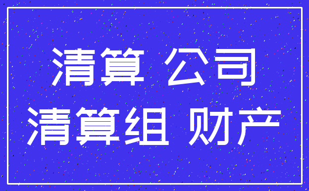 清算 公司_清算组 财产