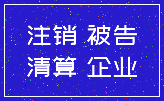 注销 被告_清算 企业